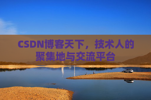 CSDN博客天下,技术人的聚集地与交流平台