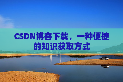 CSDN博客下载,一种便捷的知识获取方式