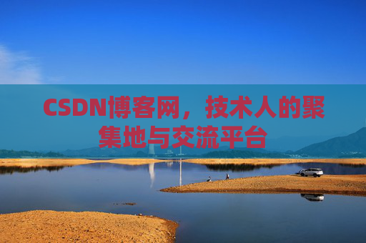 CSDN博客网，技术人的聚集地与交流平台